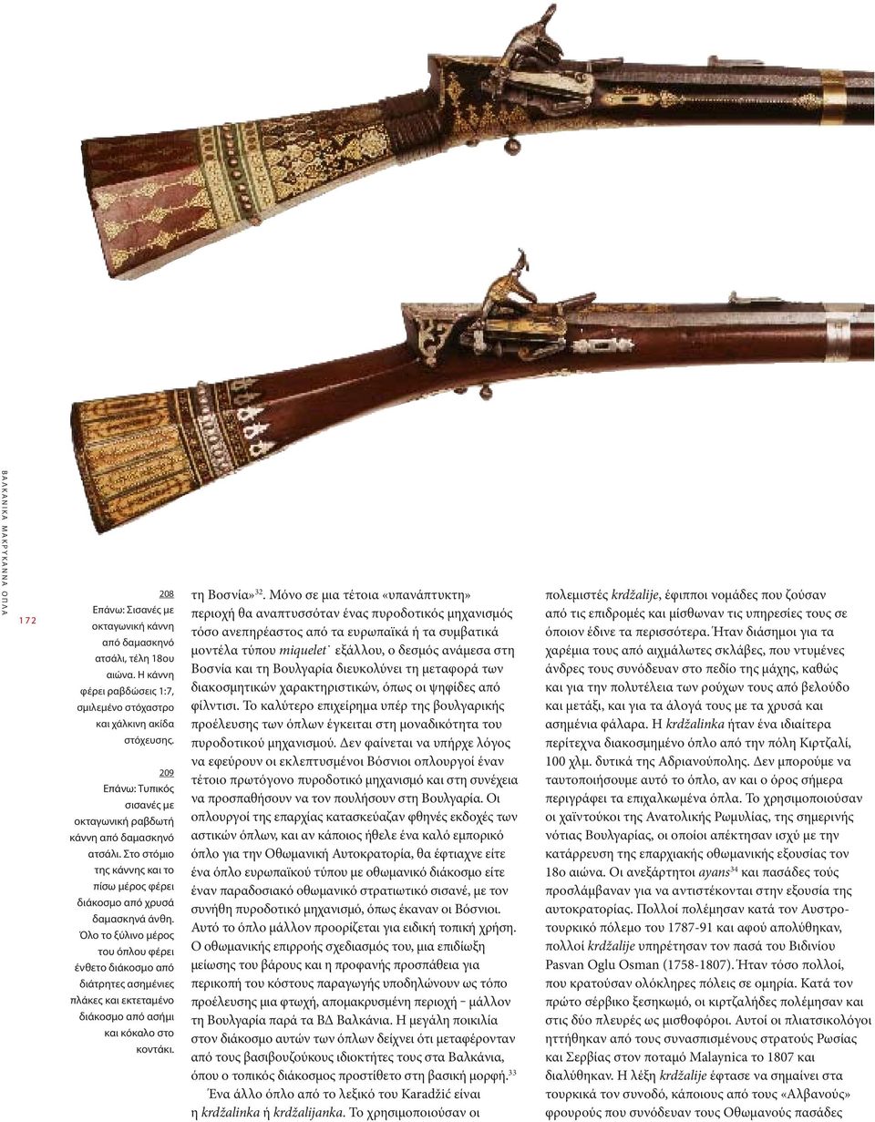Όλο το ξύλινο μέρος του όπλου φέρει ένθετο διάκοσμο από διάτρητες ασημένιες πλάκες και εκτεταμένο διάκοσμο από ασήμι και κόκαλο στο κοντάκι. τη Βοσνία» 32.