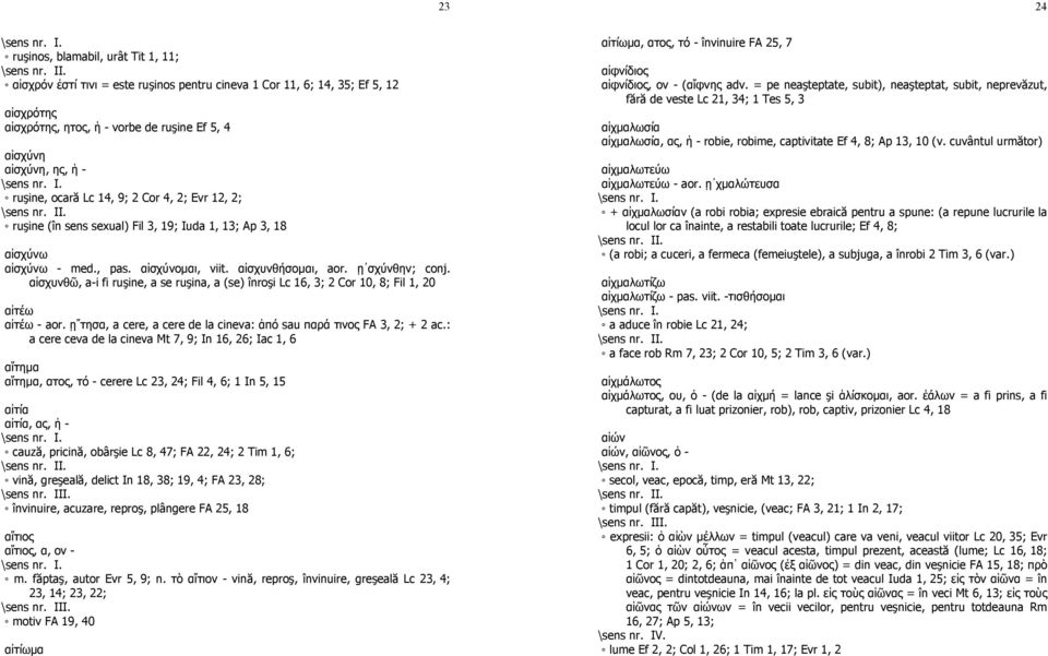 αἰσχυνθῶ, a-i fi ruşine, a se ruşina, a (se) înroşi Lc 16, 3; 2 Cor 10, 8; Fil 1, 20 αἰτέω αἰτέω - aor. ῃ τησα, a cere, a cere de la cineva: ἀπό sau παρά τινος FA 3, 2; + 2 ac.