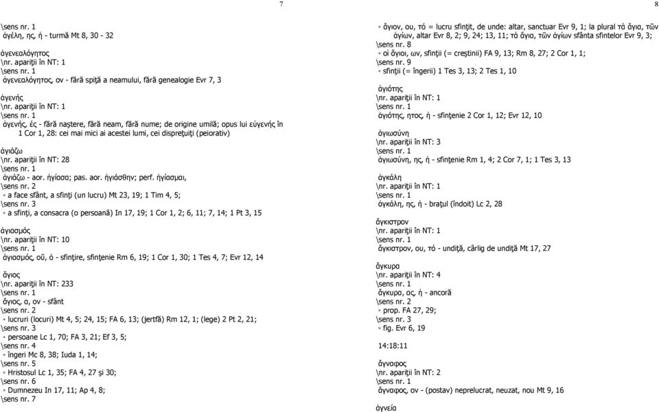 apariţii în NT: 28 \sens nr. 1 ἁγιάζω - aor. ἡγίασα; pas. aor. ἡγιάσθην; perf. ἡγίασµαι, \sens nr. 2 a face sfânt, a sfinţi (un lucru) Mt 23, 19; 1 Tim 4, 5; \sens nr.