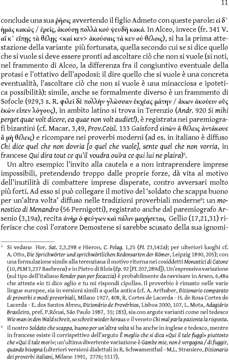 ascoltare ciò che non si vuole (si noti, nel frammento di Alceo, la differenza fra il congiuntivo eventuale della protasi e l ottativo dell apodosi: il dire quello che si vuole è una concreta