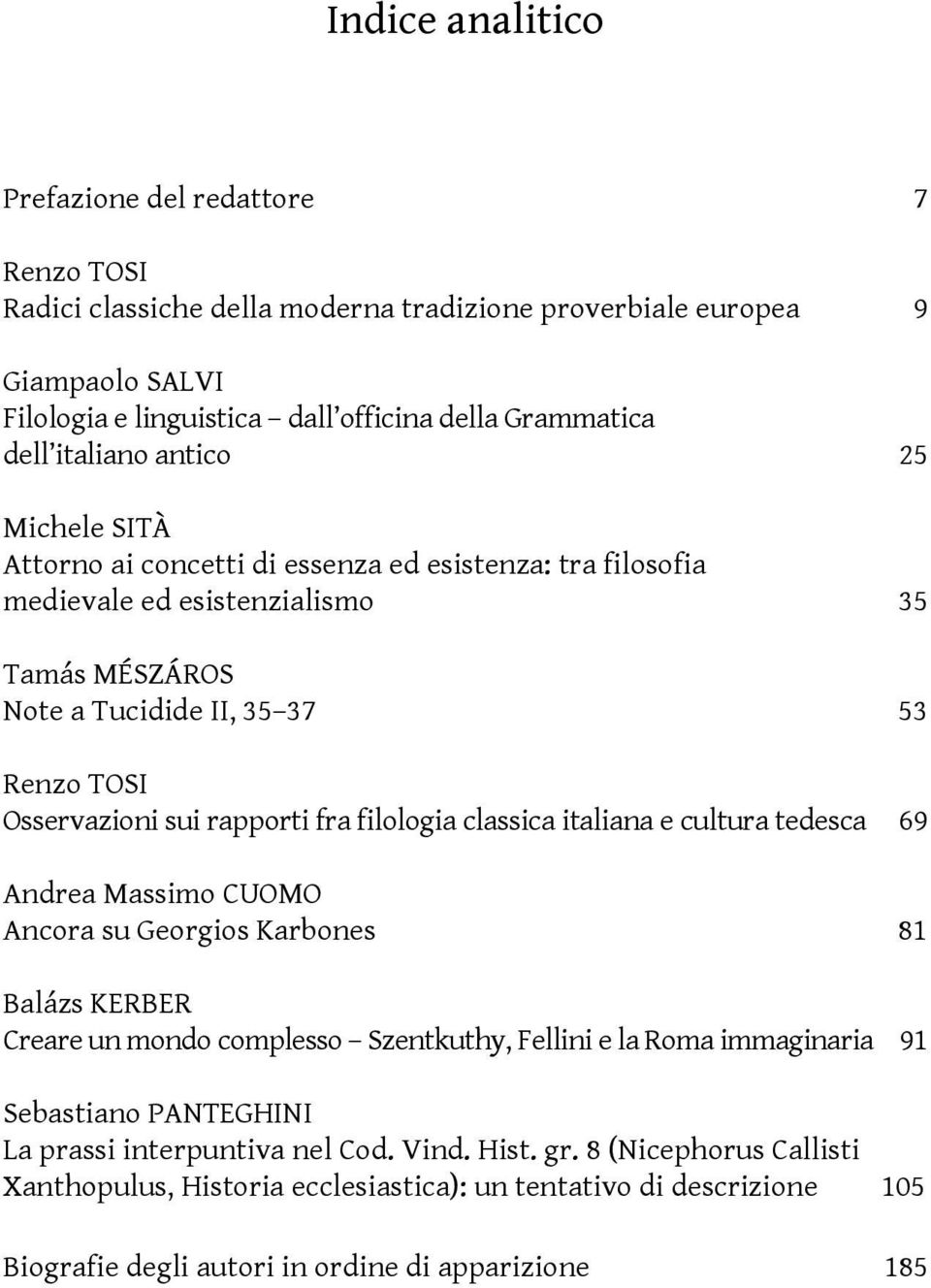 rapporti fra filologia classica italiana e cultura tedesca 69 Andrea Massimo CUOMO Ancora su Georgios Karbones 81 Balázs KERBER Creare un mondo complesso Szentkuthy, Fellini e la Roma immaginaria 91