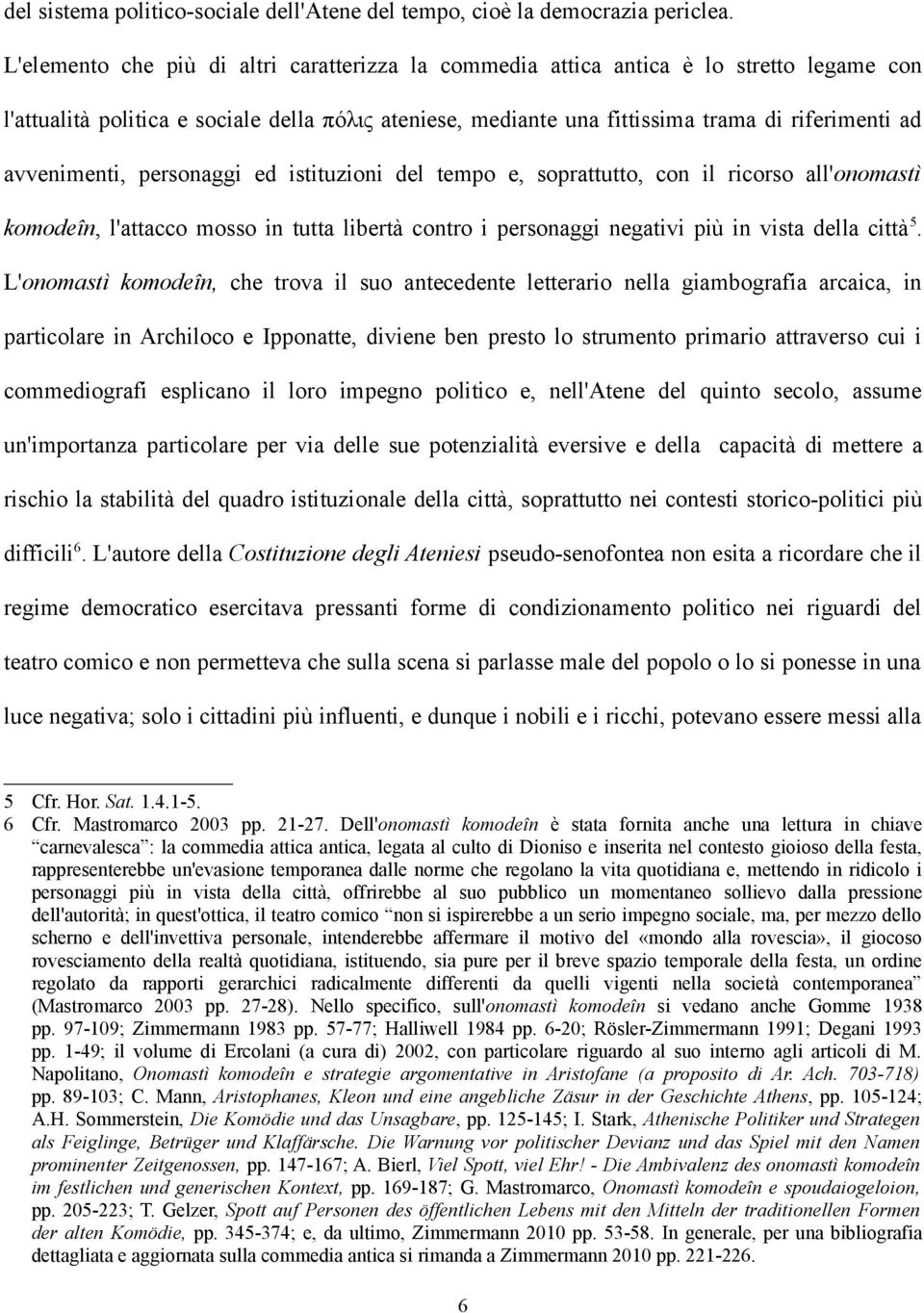 avvenimenti, personaggi ed istituzioni del tempo e, soprattutto, con il ricorso all'onomastì komodeîn, l'attacco mosso in tutta libertà contro i personaggi negativi più in vista della città 5.