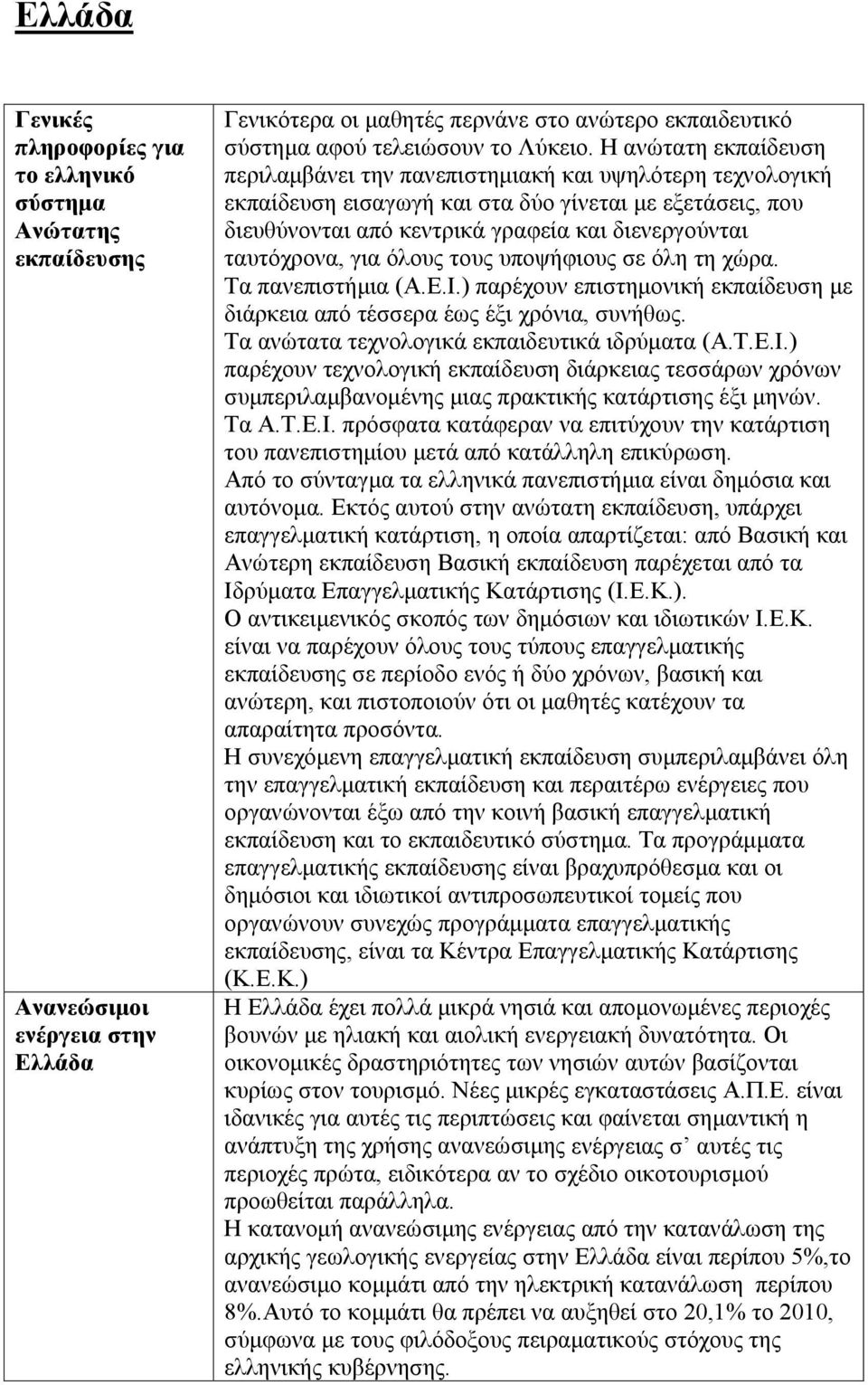 ταυτόχρονα, για όλους τους υποψήφιους σε όλη τη χώρα. Τα πανεπιστήμια (Α.Ε.Ι.) παρέχουν επιστημονική εκπαίδευση με διάρκεια από τέσσερα έως έξι χρόνια, συνήθως.