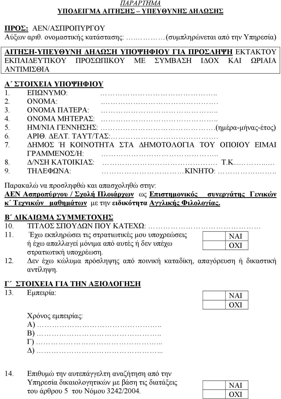 ΟΝΟΜΑ ΠΑΤΕΡΑ:.. 4. ΟΝΟΜΑ ΜΗΤΕΡΑΣ:.. 5. ΗΜ/ΝΙΑ ΓΕΝΝΗΣΗΣ:.(ημέρα-μήνας-έτος) 6. ΑΡΙΘ. ΔΕΛΤ. ΤΑΥΤ/ΤΑΣ:. 7. ΔΗΜΟΣ Ή ΚΟΙΝΟΤΗΤΑ ΣΤΑ ΔΗΜΟΤΟΛΟΓΙΑ ΤΟΥ ΟΠΟΙΟΥ ΕΙΜΑΙ ΓΡΑΜΜΕΝΟΣ/Η:.. 8. Δ/ΝΣΗ ΚΑΤΟΙΚΙΑΣ:. Τ.Κ...... 9.