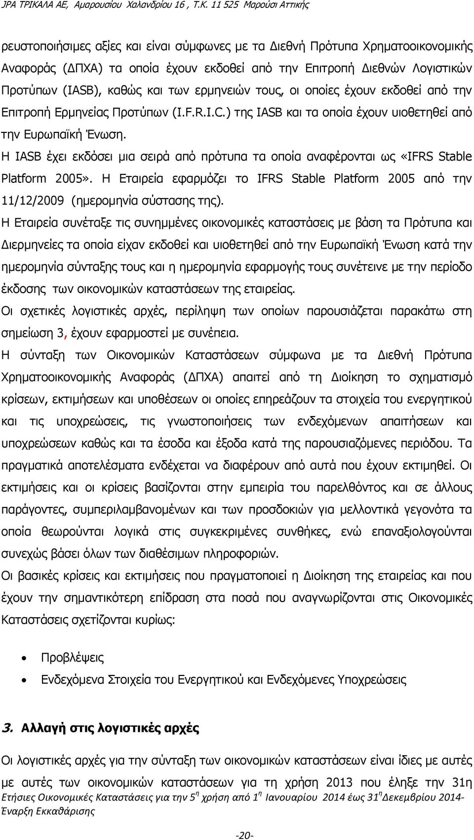 Η IASB έχει εκδόσει μια σειρά από πρότυπα τα οποία αναφέρονται ως «IFRS Stable Platform 2005». Η Εταιρεία εφαρμόζει το IFRS Stable Platform 2005 από την 11/12/2009 (ημερομηνία σύστασης της).