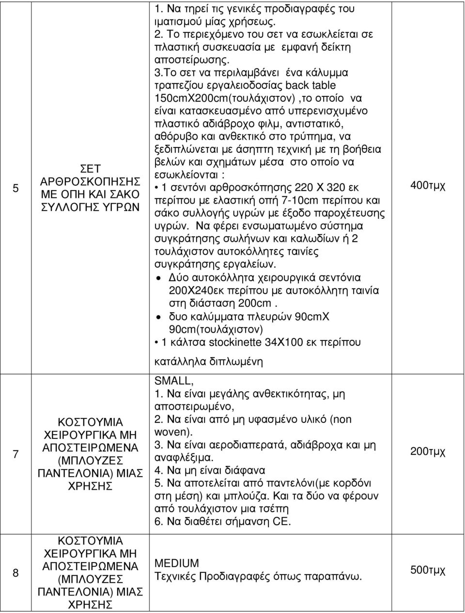 ανθεκτικό στο τρύπηµα, να ξεδιπλώνεται µε άσηπτη τεχνική µε τη βοήθεια βελών και σχηµάτων µέσα στο οποίο να εσωκλείονται : 1 σεντόνι αρθροσκόπησης 220 Χ 320 εκ περίπου µε ελαστική οπή 7-10cm περίπου