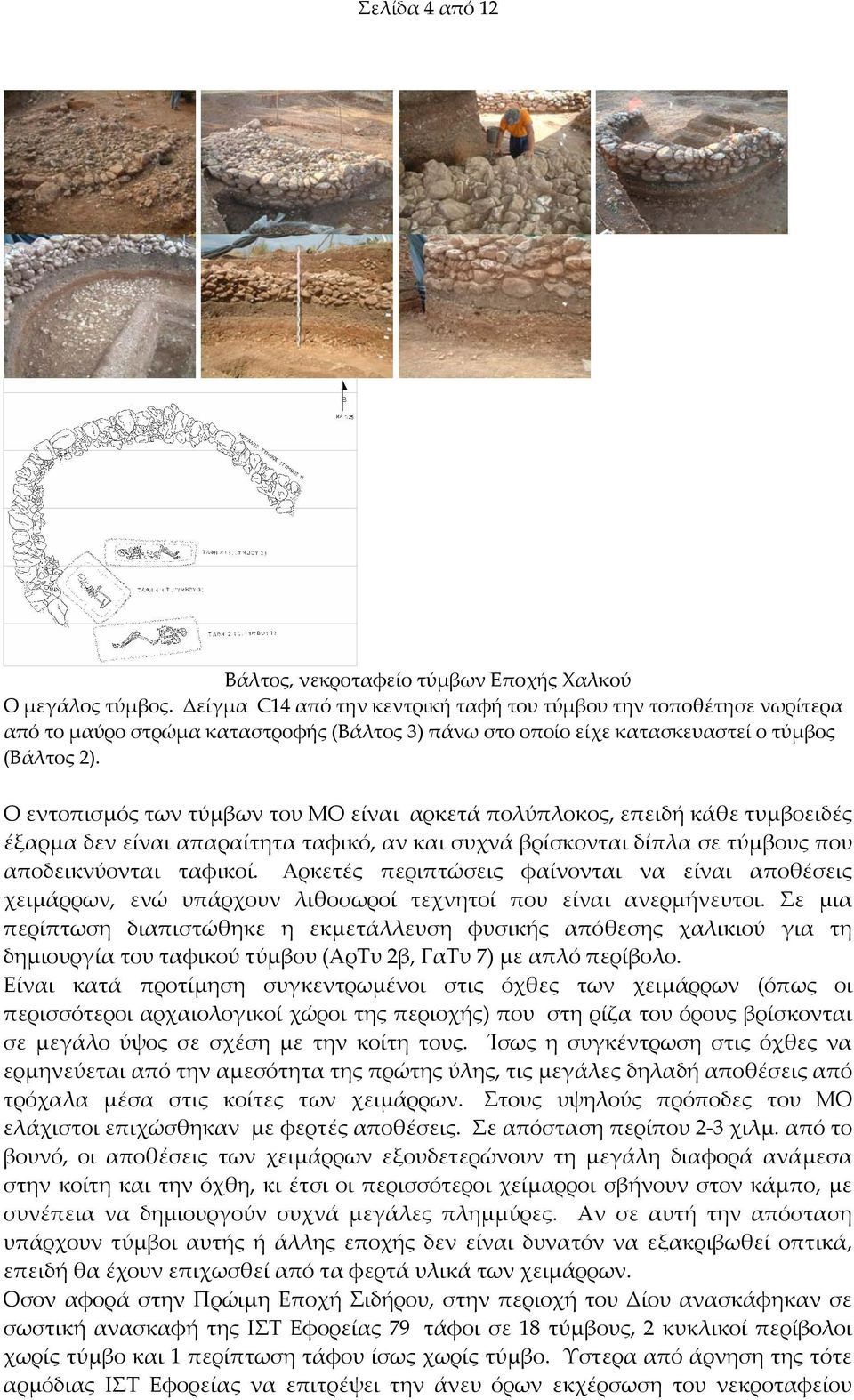 Ο εντοπισμός των τύμβων του ΜΟ είναι αρκετά πολύπλοκος, επειδή κάθε τυμβοειδές έξαρμα δεν είναι απαραίτητα ταφικό, αν και συχνά βρίσκονται δίπλα σε τύμβους που αποδεικνύονται ταφικοί.