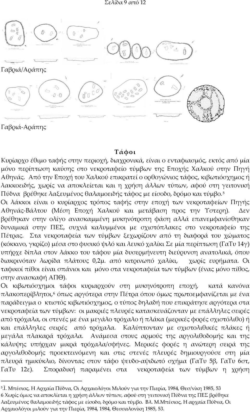 Από την Εποχή του Χαλκού επικρατεί ο ορθογώνιος τάφος, κιβωτιόσχημος ή λακκοειδής, χωρίς να αποκλείεται και η χρήση άλλων τύπων, αφού στη γειτονική Πύδνα βρέθηκε λαξευμένος θαλαμοειδής τάφος με
