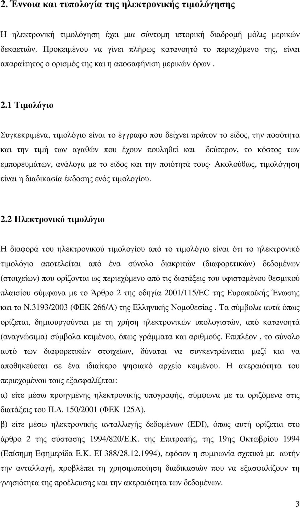 1 Τιµολόγιο Συγκεκριµένα, τιµολόγιο είναι το έγγραφο που δείχνει πρώτον το είδος, την ποσότητα και την τιµή των αγαθών που έχουν πουληθεί και δεύτερον, το κόστος των εµπορευµάτων, ανάλογα µε το είδος