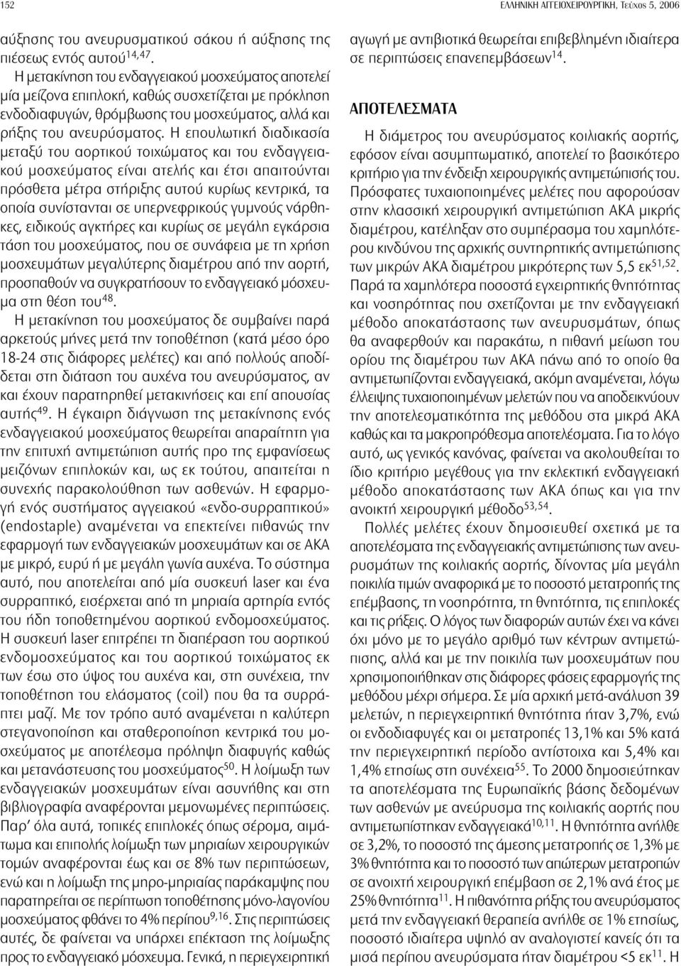 Η επουλωτική διαδικασία μεταξύ του αορτικού τοιχώματος και του ενδαγγειακού μοσχεύματος είναι ατελής και έτσι απαιτούνται πρόσθετα μέτρα στήριξης αυτού κυρίως κεντρικά, τα οποία συνίστανται σε