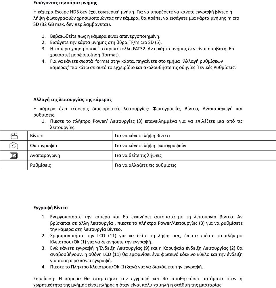 Βεβαιωθείτε πως η κάμερα είναι απενεργοποιημένη. 2. Εισάγετε την κάρτα μνήμης στη θύρα TF/micro SD (5). 3. Η κάμερα χρησιμοποιεί το πρωτόκολλο FAT32.