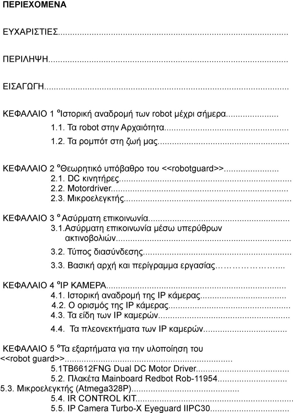 .. 3.2. Σύπνο δηαζύλδεζεο... 3.3. Βαζηθή αξρή θαη πεξίγξαµµα εξγαζίαο... ΚΔΦΑΛΑΗΟ 4 o IP ΚΑΜΔΡΑ... 4.1. Ηζηνξηθή αλαδξνκή ηεο IP θάκεξαο... 4.2. Ο νξηζκόο ηεο IP θάκεξαο... 4.3. Σα είδε ησλ IP θακεξώλ.