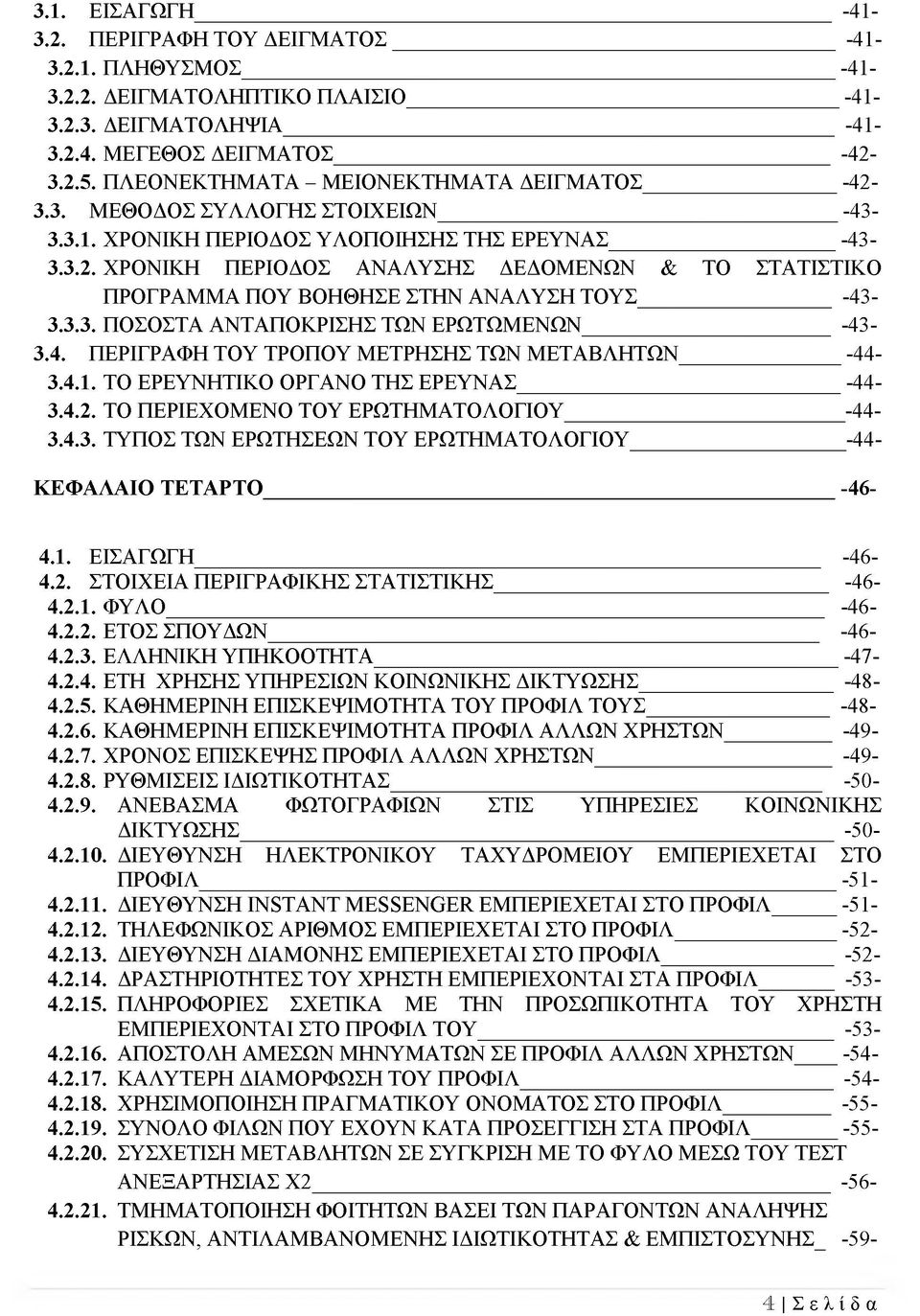 3.3. ΠΟΣΟΣΤΑ ΑΝΤΑΠΟΚΡΙΣΗΣ ΤΩΝ ΕΡΩΤΩΜΕΝΩΝ -43 3.4. ΠΕΡΙΓΡΑΦΗ ΤΟΥ ΤΡΟΠΟΥ ΜΕΤΡΗΣΗΣ ΤΩΝ ΜΕΤΑΒΛΗΤΩΝ -44 3.4.1. ΤΟ ΕΡΕΥΝΗΤΙΚΟ ΟΡΓΑΝΟ ΤΗΣ ΕΡΕΥΝΑΣ -44 3.4.2. ΤΟ ΠΕΡΙΕΧΟΜΕΝΟ ΤΟΥ ΕΡΩΤΗΜΑΤΟΛΟΓΙΟΥ -44 3.4.3. ΤΥΠΟΣ ΤΩΝ ΕΡΩΤΗΣΕΩΝ ΤΟΥ ΕΡΩΤΗΜΑΤΟΛΟΓΙΟΥ -44- ΚΕΦΑΛΑΙΟ ΤΕΤΑΡΤΟ -46-4.