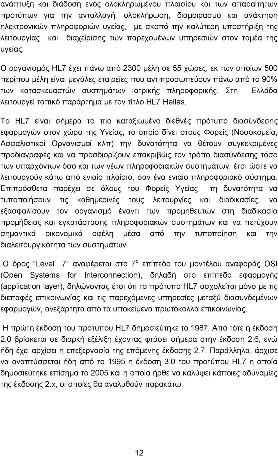 Ο νξγαληζκφο HL7 έρεη πάλσ απφ 2300 κέιε ζε 55 ρψξεο, εθ ησλ νπνίσλ 500 πεξίπνπ κέιε είλαη κεγάιεο εηαηξείεο πνπ αληηπξνζσπεχνπλ πάλσ απφ ην 90% ησλ θαηαζθεπαζηψλ ζπζηεκάησλ ηαηξηθήο πιεξνθνξηθήο.