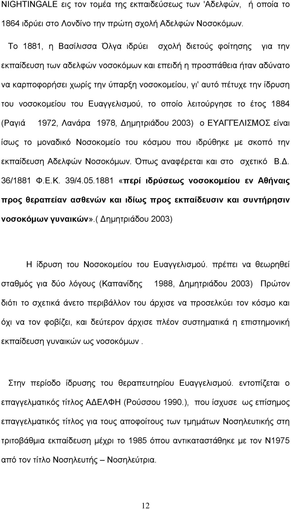 ίδρυση του νοσοκομείου του Ευαγγελισμού, το οποίο λειτούργησε το έτος 1884 (Ραγιά 1972, Λανάρα 1978, Δημητριάδου 2003) ο ΕΥΑΓΓΕΛΙΣΜΟΣ είναι ίσως το μοναδικό Νοσοκομείο του κόσμου που ιδρύθηκε με