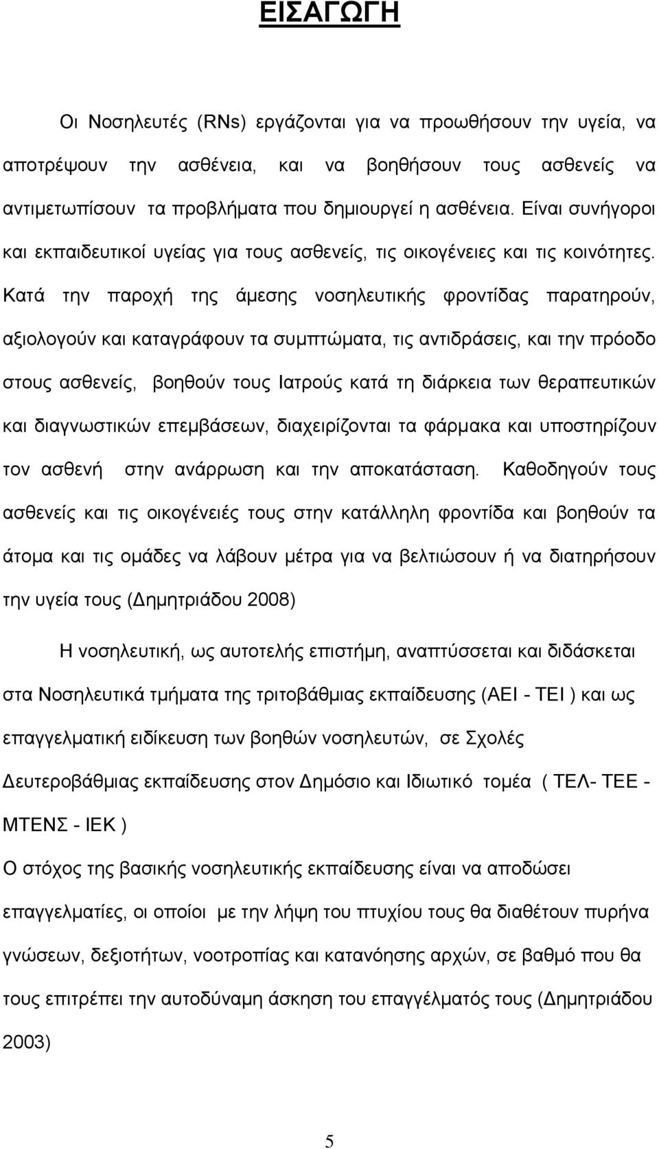 Κατά την παροχή της άμεσης νοσηλευτικής φροντίδας παρατηρούν, αξιολογούν και καταγράφουν τα συμπτώματα, τις αντιδράσεις, και την πρόοδο στους ασθενείς, βοηθούν τους Ιατρούς κατά τη διάρκεια των