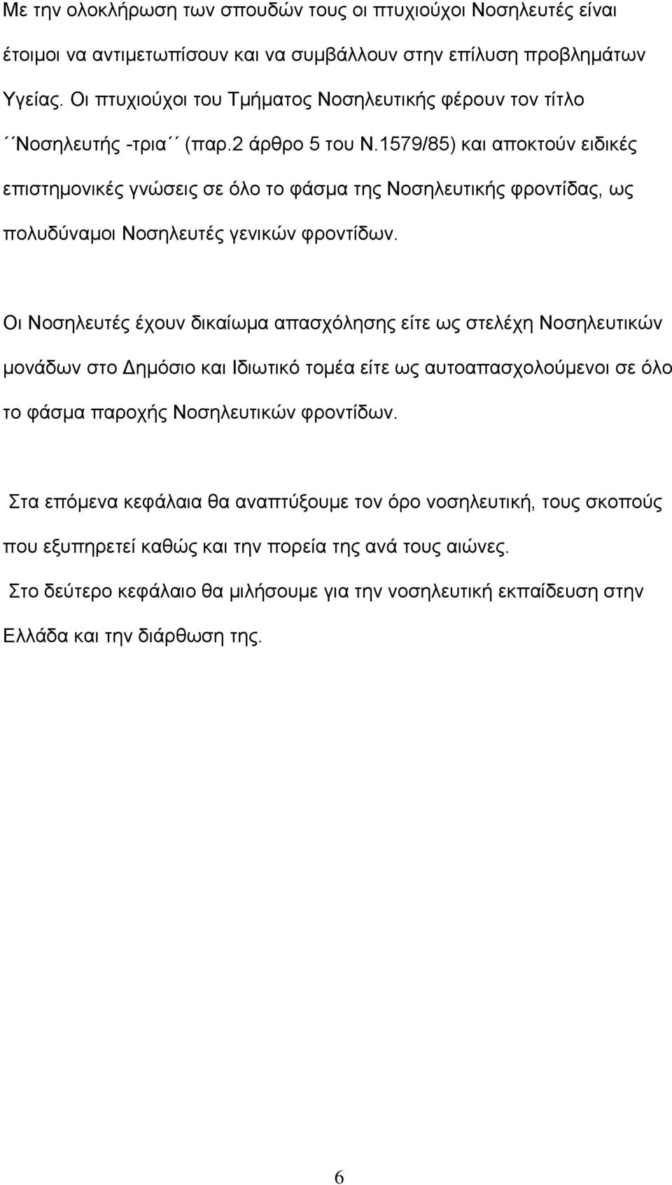 1579/85) και αποκτούν ειδικές επιστημονικές γνώσεις σε όλο το φάσμα της Νοσηλευτικής φροντίδας, ως πολυδύναμοι Νοσηλευτές γενικών φροντίδων.