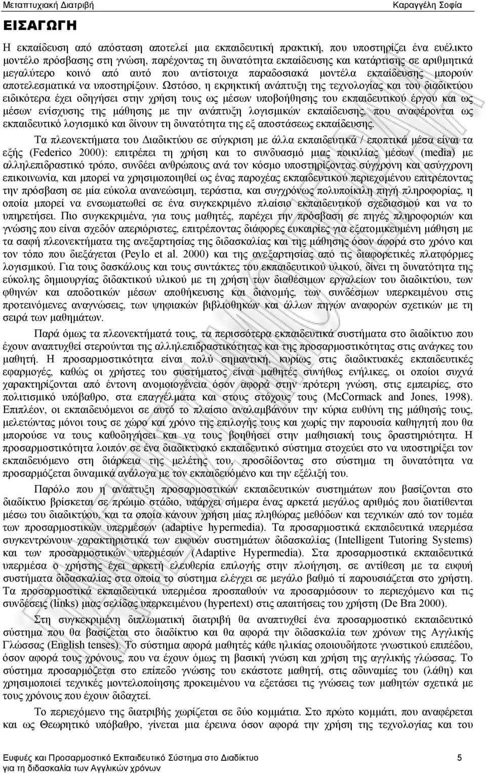 Ωστόσο, η εκρηκτική ανάπτυξη της τεχνολογίας και του διαδικτύου ειδικότερα έχει οδηγήσει στην χρήση τους ως μέσων υποβοήθησης του εκπαιδευτικού έργου και ως μέσων ενίσχυσης της μάθησης με την