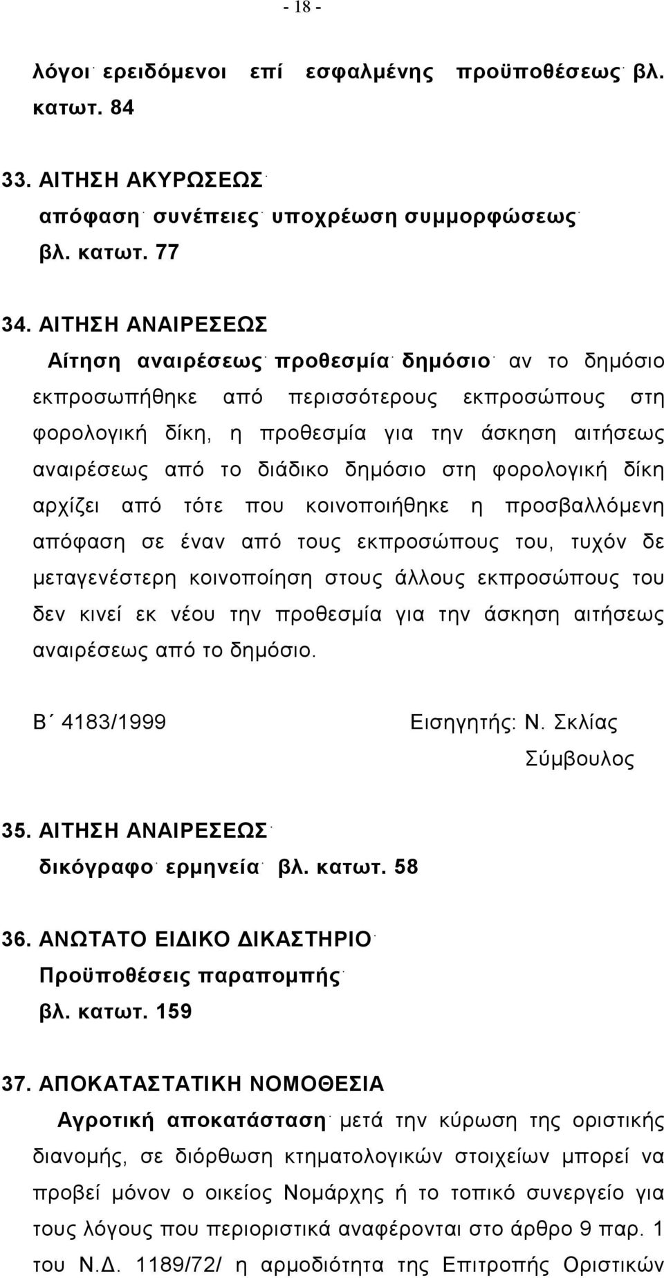 δημόσιο στη φορολογική δίκη αρχίζει από τότε που κοινοποιήθηκε η προσβαλλόμενη απόφαση σε έναν από τους εκπροσώπους του, τυχόν δε μεταγενέστερη κοινοποίηση στους άλλους εκπροσώπους του δεν κινεί εκ