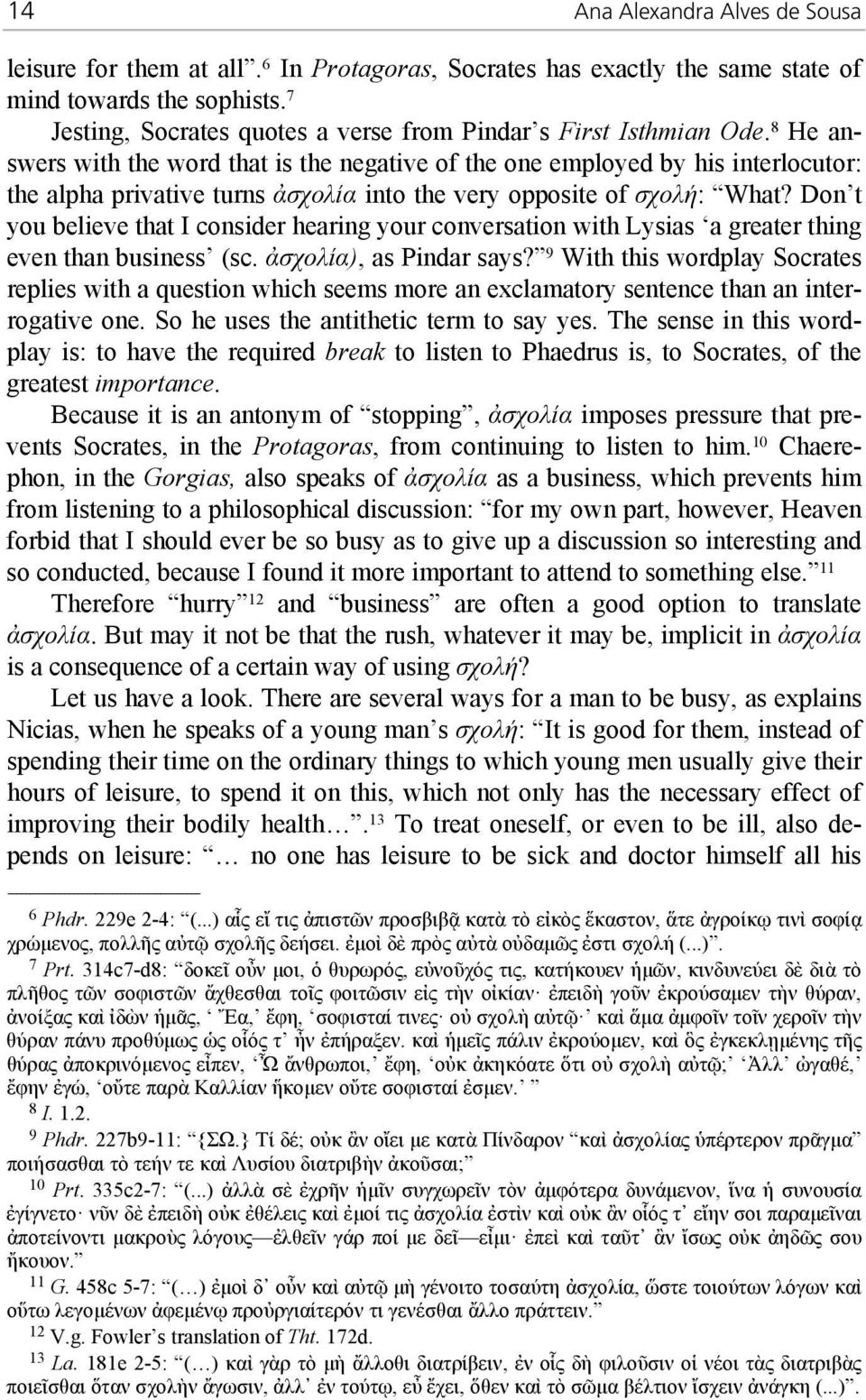 8 He answers with the word that is the negative of the one employed by his interlocutor: the alpha privative turns ἀσχολία into the very opposite of σχολή: What?