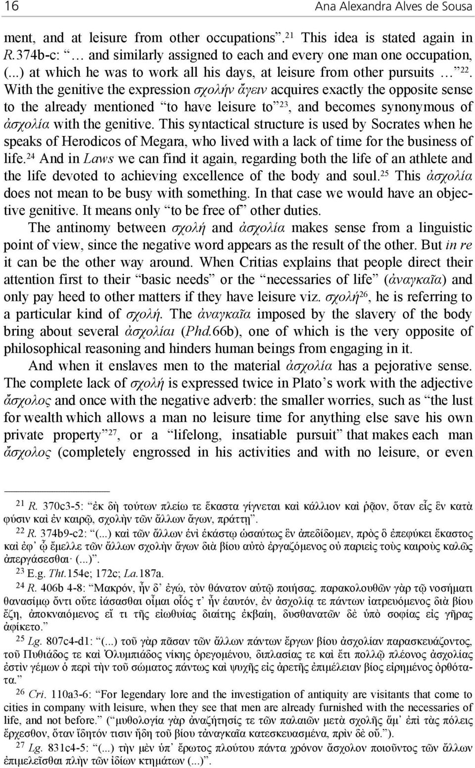 With the genitive the expression σχολήν ἄγειν acquires exactly the opposite sense to the already mentioned to have leisure to 23, and becomes synonymous of ἀσχολία with the genitive.