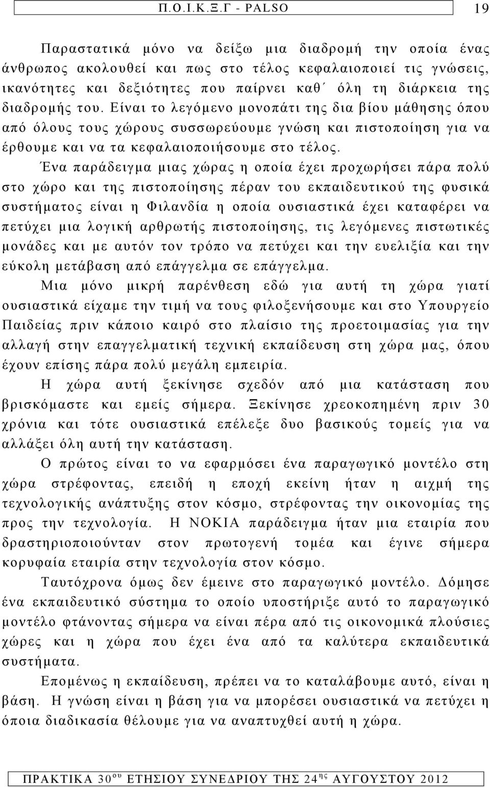 Ένα παράδειγμα μιας χώρας η οποία έχει προχωρήσει πάρα πολύ στο χώρο και της πιστοποίησης πέραν του εκπαιδευτικού της φυσικά συστήματος είναι η Φιλανδία η οποία ουσιαστικά έχει καταφέρει να πετύχει