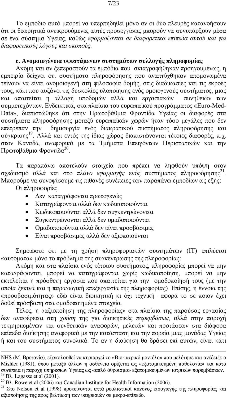 Ανομοιογένεια υφιστάμενων συστημάτων συλλογής πληροφορίας Ακόμη και αν ξεπεραστούν τα εμπόδια που σκιαγραφήθηκαν προηγουμένως, η εμπειρία δείχνει ότι συστήματα πληροφόρησης που αναπτύχθηκαν