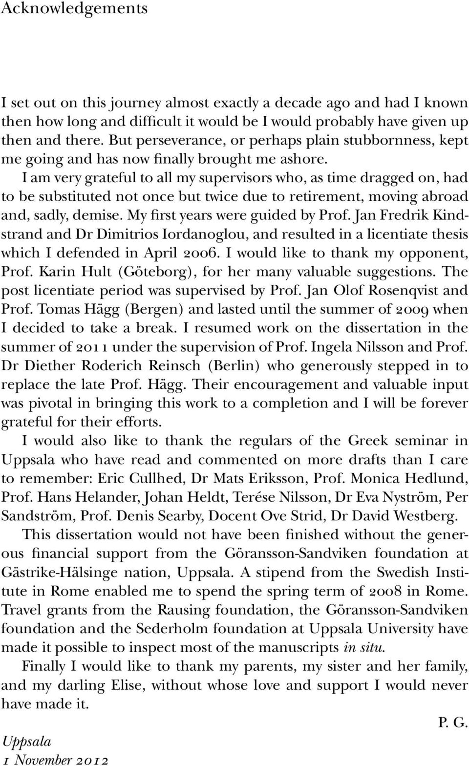 i am very grateful to all my supervisors who, as time dragged on, had to be substituted not once but twice due to retirement, moving abroad and, sadly, demise. My first years were guided by prof.