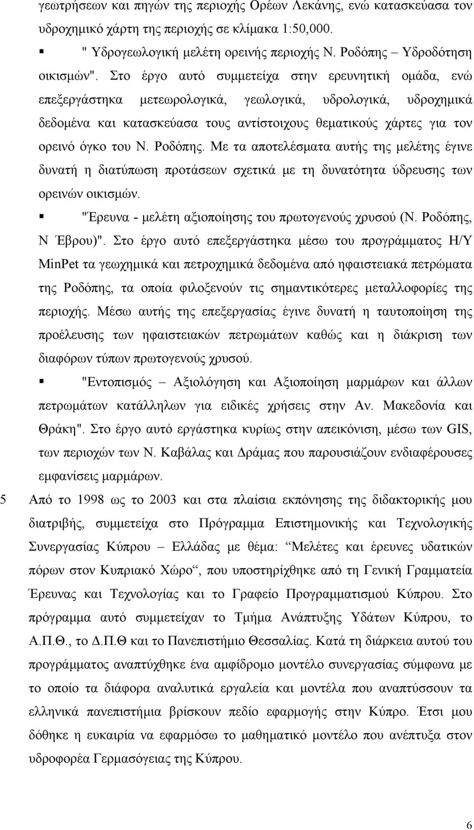 Ν. Ροδόπης. Με τα αποτελέσματα αυτής της μελέτης έγινε δυνατή η διατύπωση προτάσεων σχετικά με τη δυνατότητα ύδρευσης των ορεινών οικισμών. "Έρευνα - μελέτη αξιοποίησης του πρωτογενούς χρυσού (Ν.