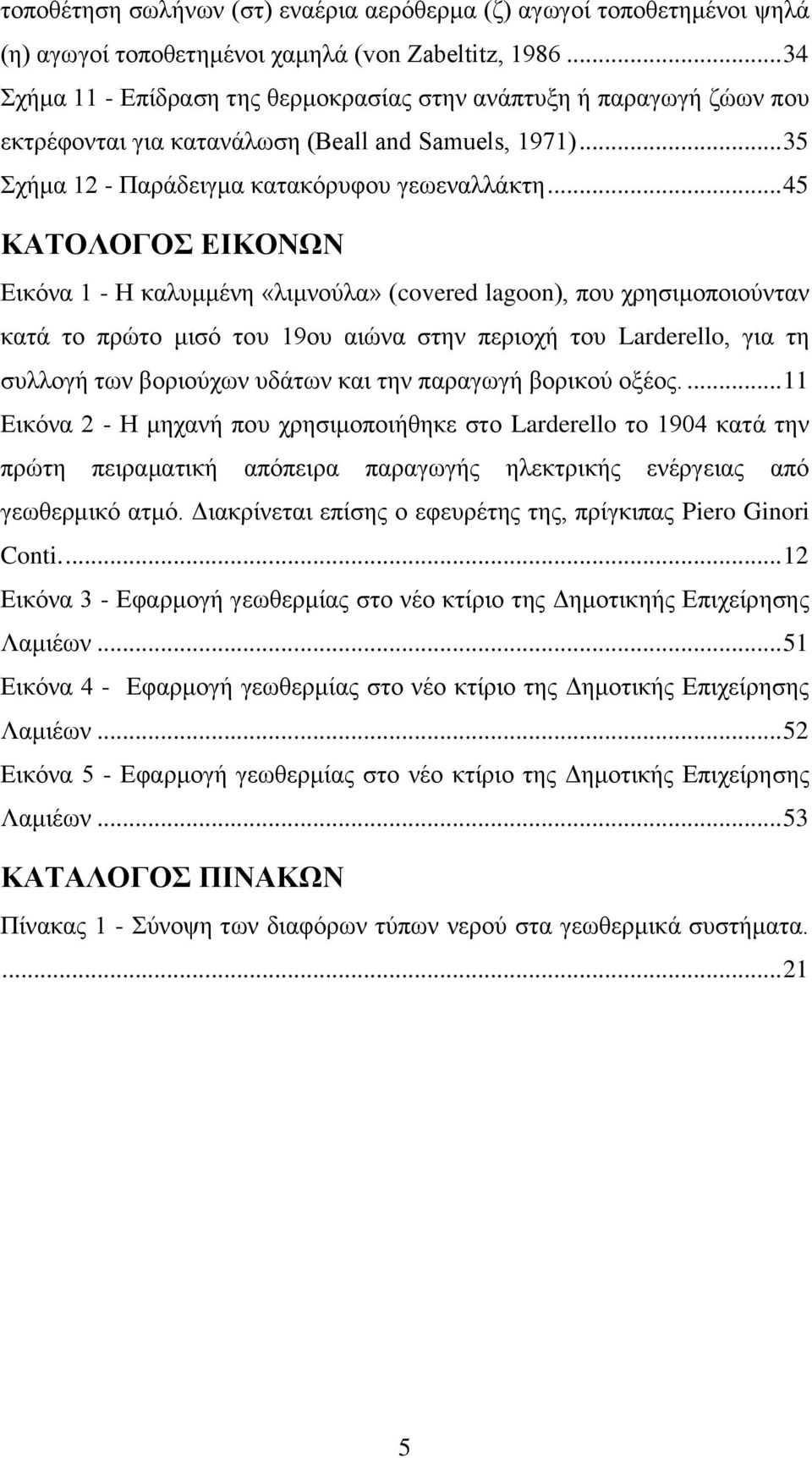 .. 45 ΚΑΤΟΛΟΓΟΣ ΕΙΚΟΝΩΝ Εικόνα 1 - Η καλυμμένη «λιμνούλα» (covered lagoon), που χρησιμοποιούνταν κατά το πρώτο μισό του 19ου αιώνα στην περιοχή του Larderello, για τη συλλογή των βοριούχων υδάτων και