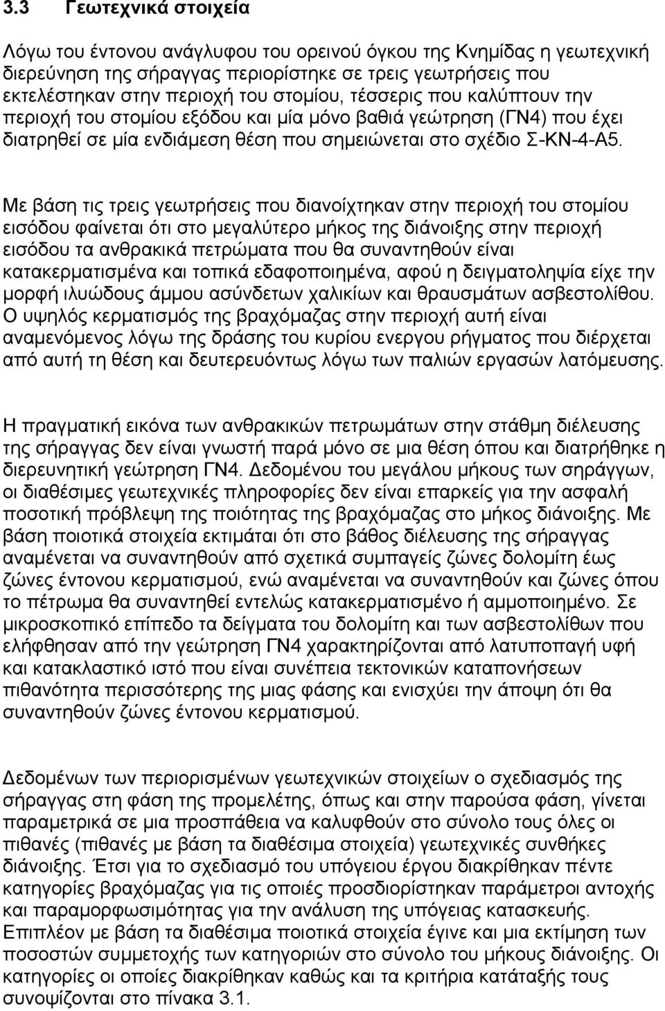 Με βάση τις τρεις γεωτρήσεις που διανοίχτηκαν στην περιοχή του στομίου εισόδου φαίνεται ότι στο μεγαλύτερο μήκος της διάνοιξης στην περιοχή εισόδου τα ανθρακικά πετρώματα που θα συναντηθούν είναι