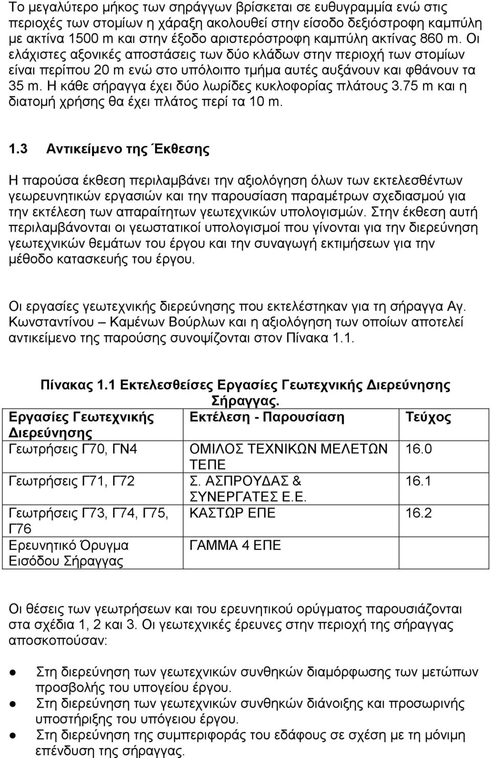 Η κάθε σήραγγα έχει δύο λωρίδες κυκλοφορίας πλάτους 3.75 m και η διατομή χρήσης θα έχει πλάτος περί τα 10