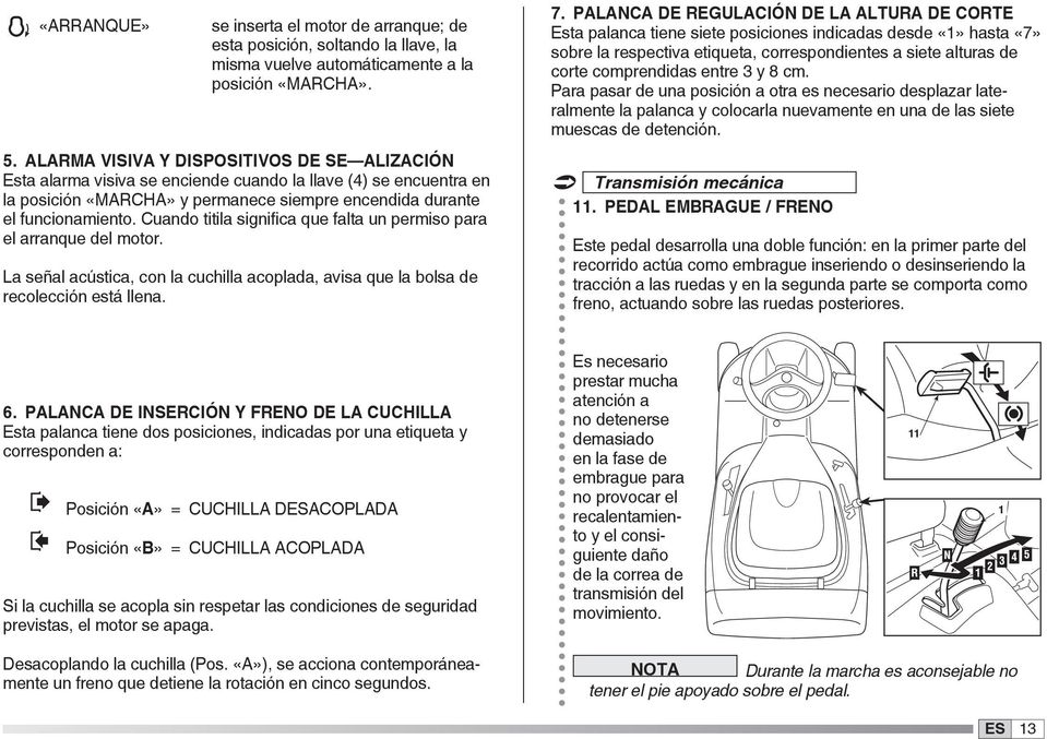 Cuando titila significa que falta un permiso para el arranque del motor. La señal acústica, con la cuchilla acoplada, avisa que la bolsa de recolección está llena. 7.