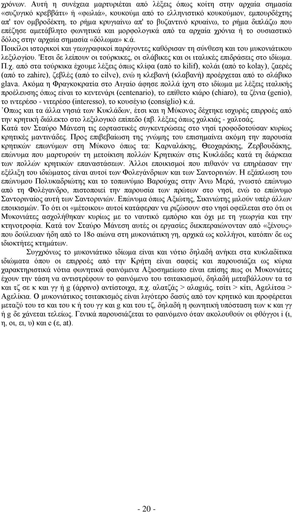 βυζαντινό κρυαίνω, το ρήμα διπλάζω που επέζησε αμετάβλητο φωνητικά και μορφολογικά από τα αρχαία χρόνια ή το ουσιαστικό δόλος στην αρχαία σημασία «δόλωμα» κ.ά. Ποικίλοι ιστορικοί και γεωγραφικοί παράγοντες καθόρισαν τη σύνθεση και του μυκονιάτικου λεξιλογίου.