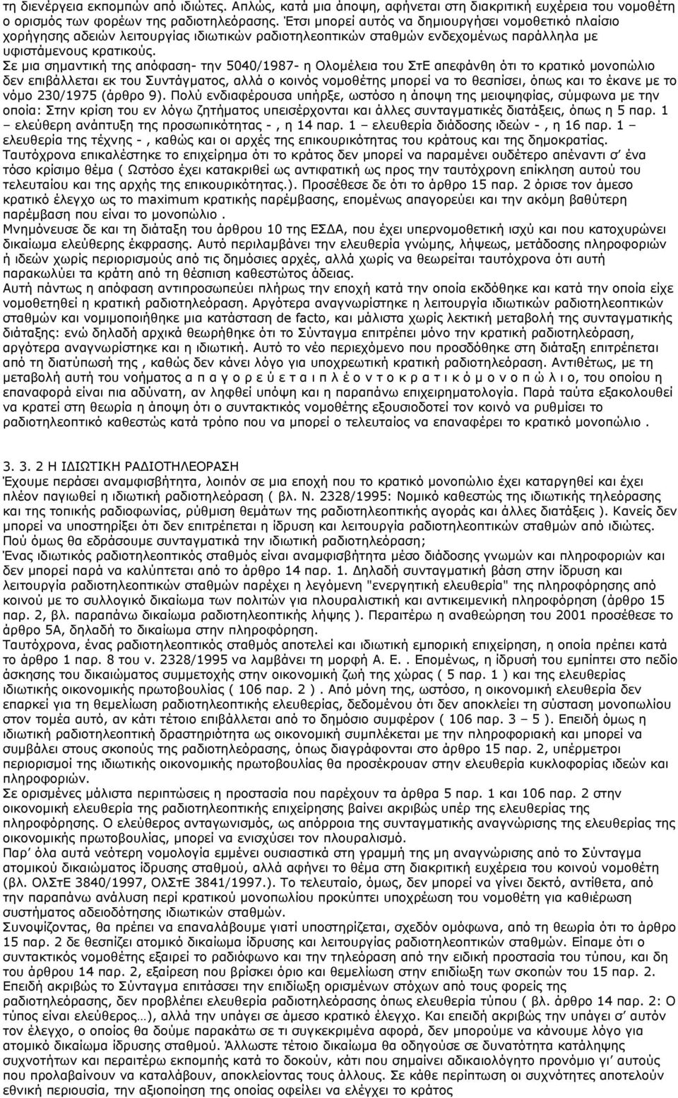 Σε μια σημαντική της απόφαση- την 5040/1987- η Ολομέλεια του ΣτΕ απεφάνθη ότι το κρατικό μονοπώλιο δεν επιβάλλεται εκ του Συντάγματος, αλλά ο κοινός νομοθέτης μπορεί να το θεσπίσει, όπως και το έκανε