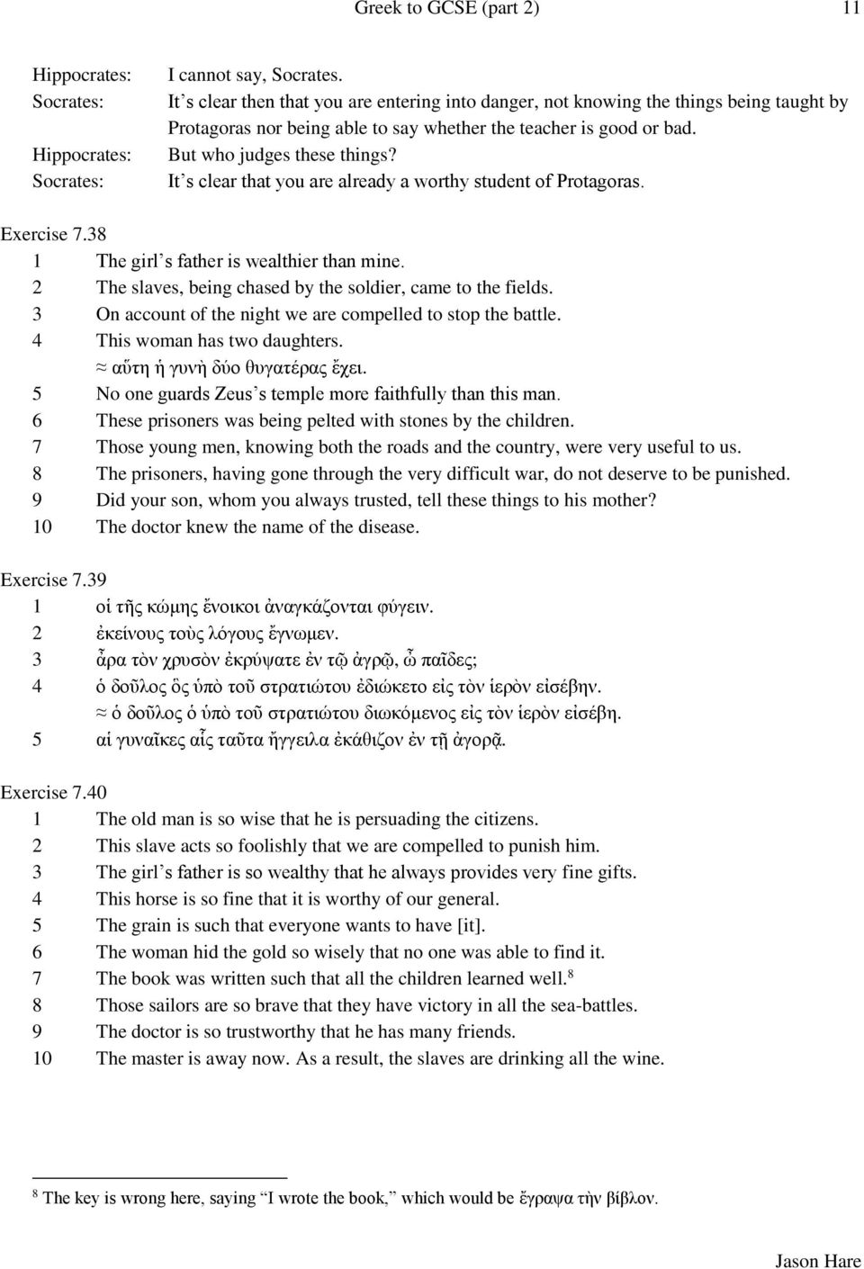 It s clear that you are already a worthy student of Protagoras. Exercise 7.38 1 The girl s father is wealthier than mine. 2 The slaves, being chased by the soldier, came to the fields.