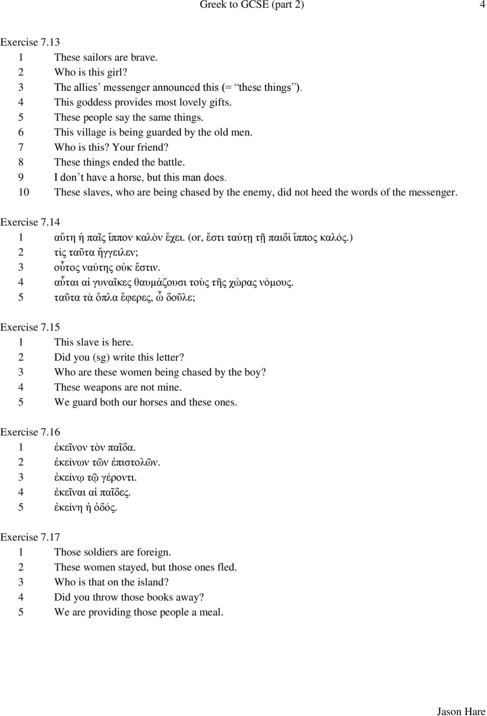 10 These slaves, who are being chased by the enemy, did not heed the words of the messenger. Exercise 7.14 1 αὕτη ἡ παῖς ἵππον καλὸν ἔχει. (or, ἔστι ταύτῃ τῇ παιδὶ ἵππος καλός.