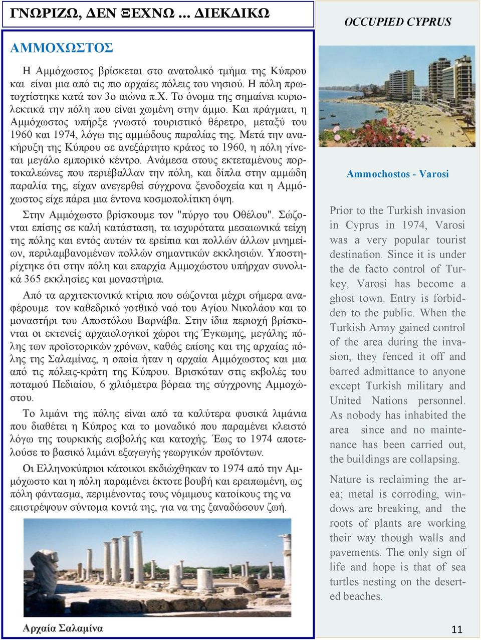 Και πράγματι, η Αμμόχωστος υπήρξε γνωστό τουριστικό θέρετρο, μεταξύ του 1960 και 1974, λόγω της αμμώδους παραλίας της.