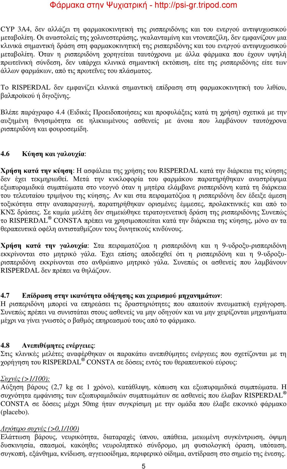 Όταν η ρισπεριδόνη χορηγείται ταυτόχρονα με άλλα φάρμακα που έχουν υψηλή πρωτεϊνική σύνδεση, δεν υπάρχει κλινικά σημαντική εκτόπιση, είτε της ρισπεριδόνης είτε των άλλων φαρμάκων, από τις πρωτεΐνες