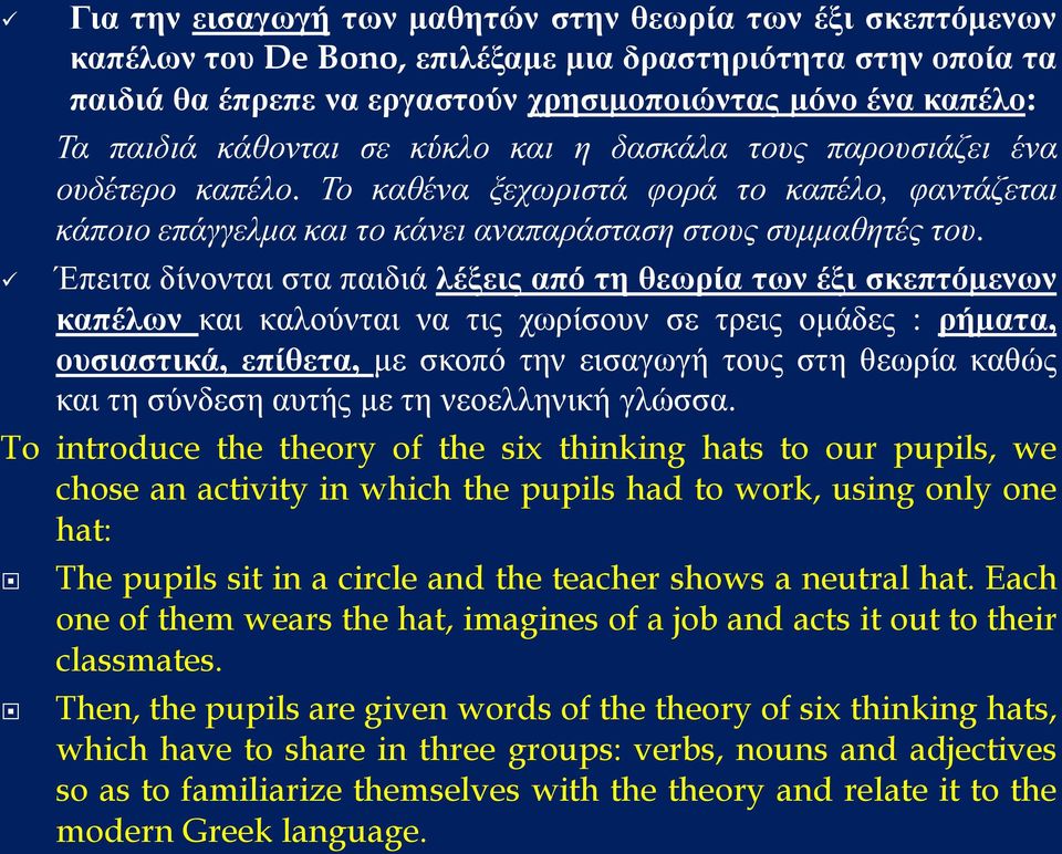 Έπειτα δίνονται στα παιδιά λέξεις από τη θεωρία των έξι σκεπτόμενων καπέλων και καλούνται να τις χωρίσουν σε τρεις ομάδες : ρήματα, ουσιαστικά, επίθετα, με σκοπό την εισαγωγή τους στη θεωρία καθώς
