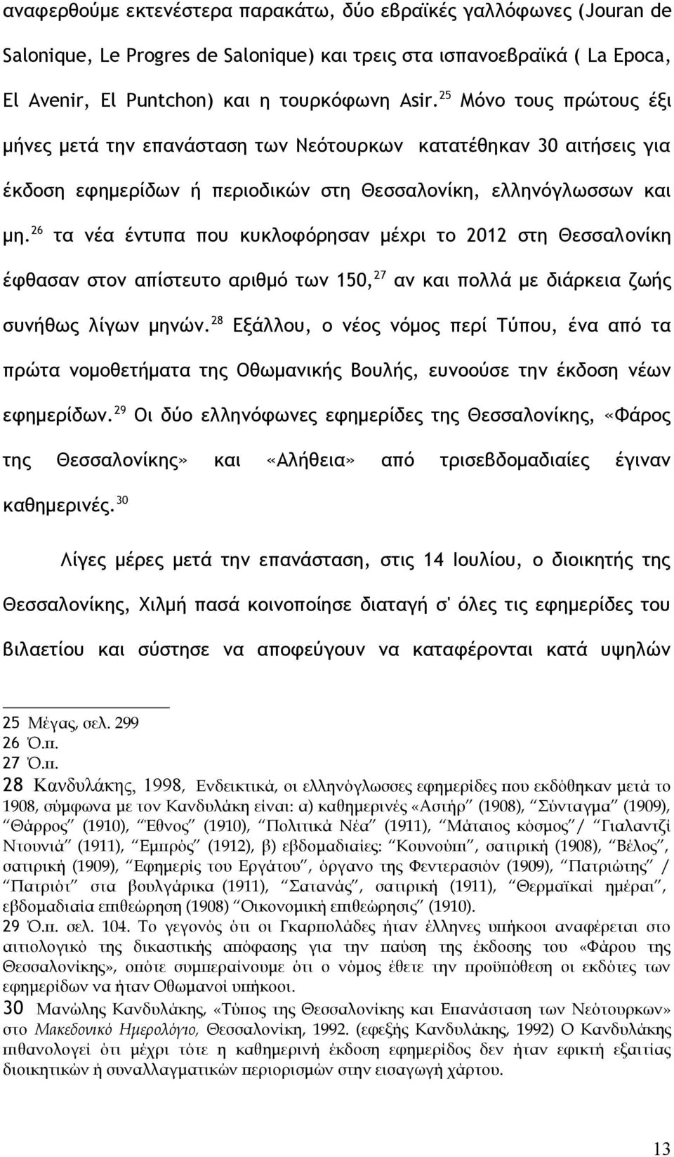 26 τα νέα έντυπα που κυκλοφόρησαν μέχρι το 2012 στη Θεσσαλoνίκη έφθασαν στον απίστευτο αριθμό των 150, 27 αν και πολλά με διάρκεια ζωής συνήθως λίγων μηνών.