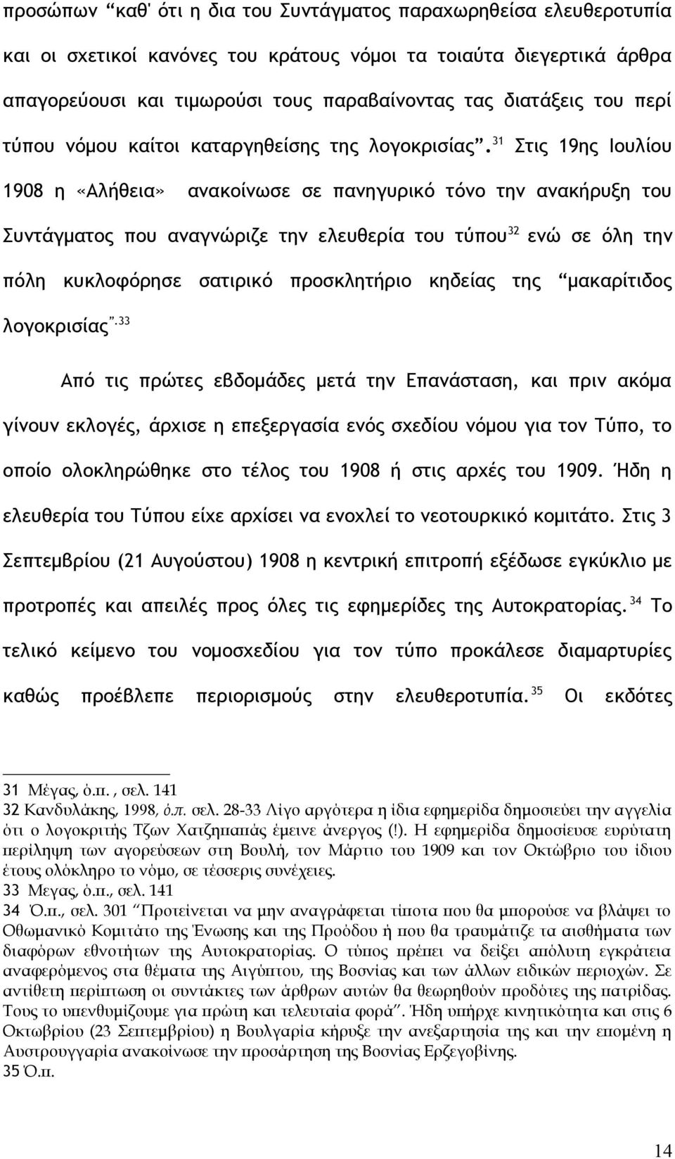 31 Στις 19ης Ιουλίου 1908 η «Αλήθεια» ανακοίνωσε σε πανηγυρικό τόνο την ανακήρυξη του Συντάγματος που αναγνώριζε την ελευθερία του τύπου 32 ενώ σε όλη την πόλη κυκλοφόρησε σατιρικό προσκλητήριο