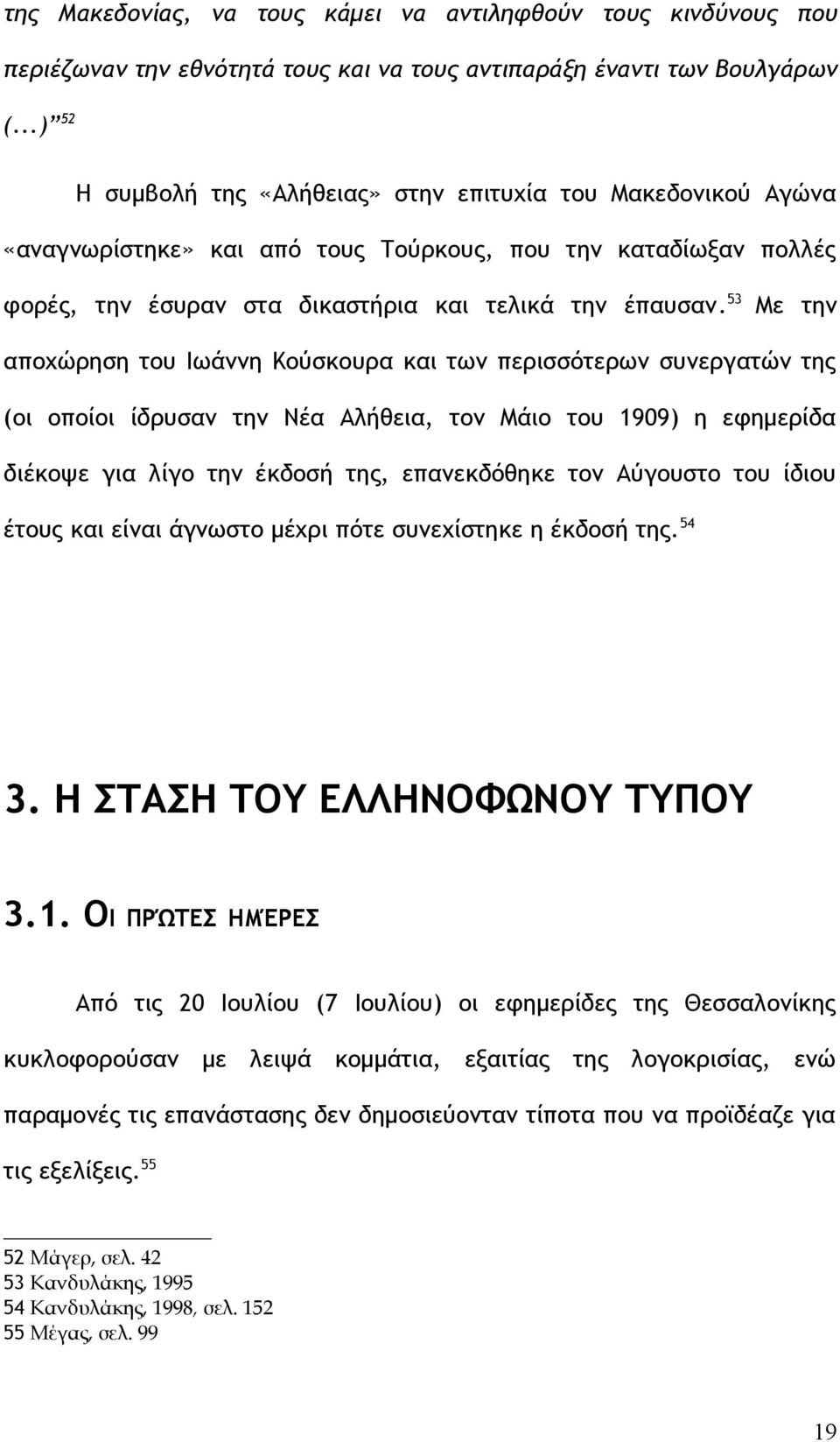 53 Με την αποχώρηση του Ιωάννη Κούσκουρα και των περισσότερων συνεργατών της (οι οποίοι ίδρυσαν την Νέα Αλήθεια, τον Μάιο του 1909) η εφημερίδα διέκοψε για λίγο την έκδοσή της, επανεκδόθηκε τον