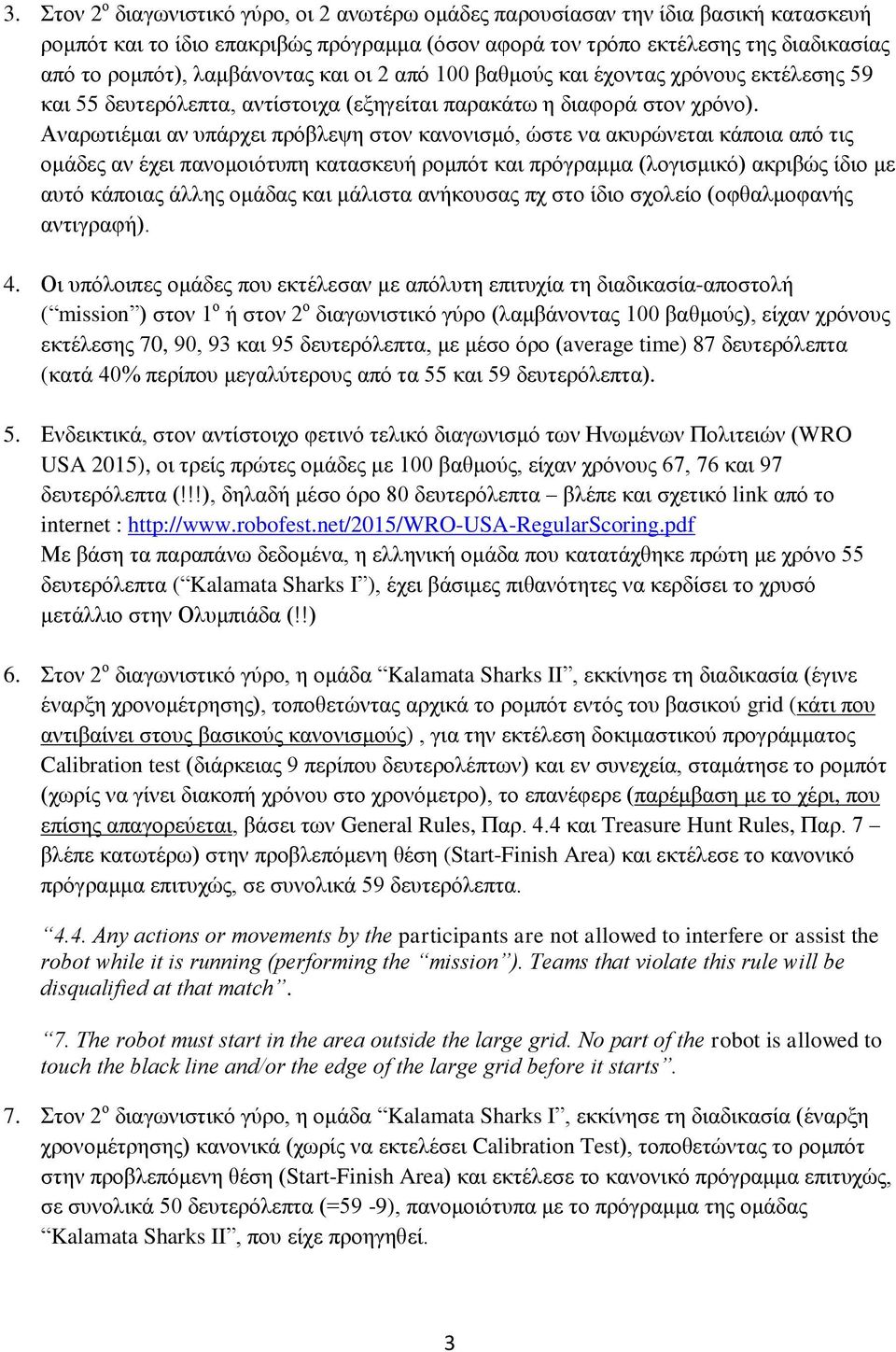 Αναρωτιέμαι αν υπάρχει πρόβλεψη στον κανονισμό, ώστε να ακυρώνεται κάποια από τις ομάδες αν έχει πανομοιότυπη κατασκευή ρομπότ και πρόγραμμα (λογισμικό) ακριβώς ίδιο με αυτό κάποιας άλλης ομάδας και