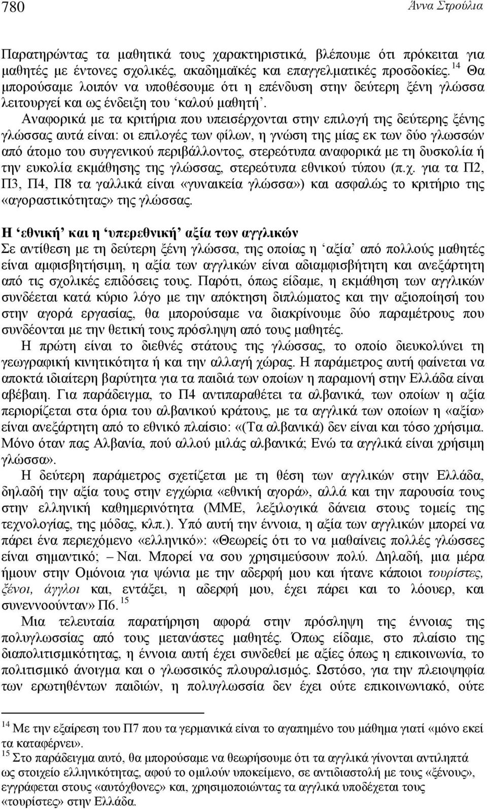 Αναφορικά με τα κριτήρια που υπεισέρχονται στην επιλογή της δεύτερης ξένης γλώσσας αυτά είναι: οι επιλογές των φίλων, η γνώση της μίας εκ των δύο γλωσσών από άτομο του συγγενικού περιβάλλοντος,