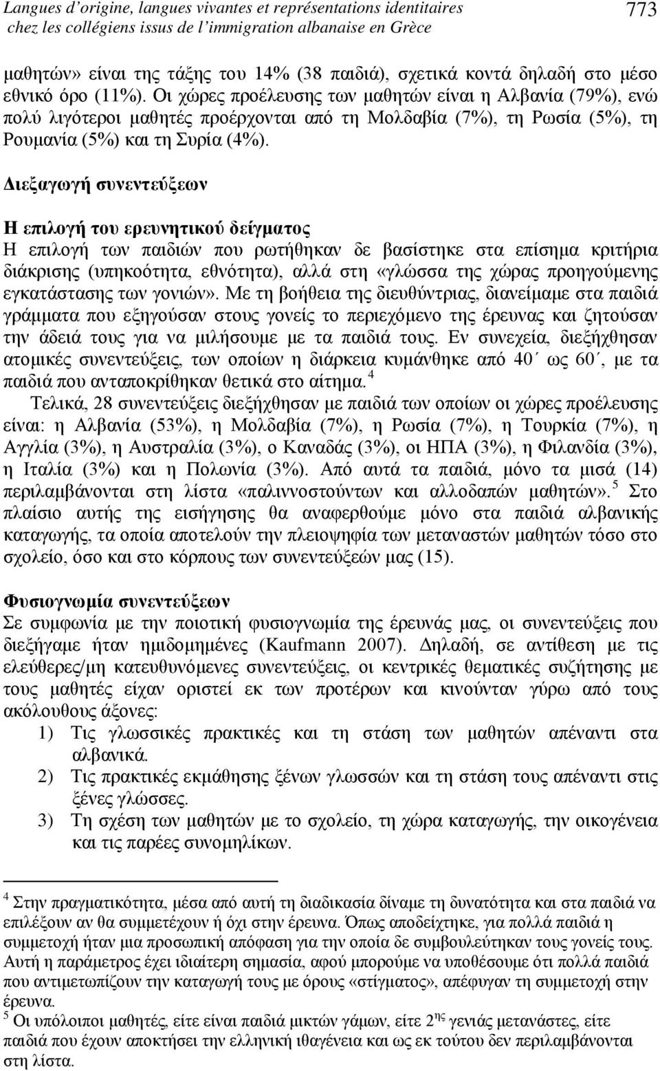 Διεξαγωγή συνεντεύξεων Η επιλογή του ερευνητικού δείγματος Η επιλογή των παιδιών που ρωτήθηκαν δε βασίστηκε στα επίσημα κριτήρια διάκρισης (υπηκοότητα, εθνότητα), αλλά στη «γλώσσα της χώρας