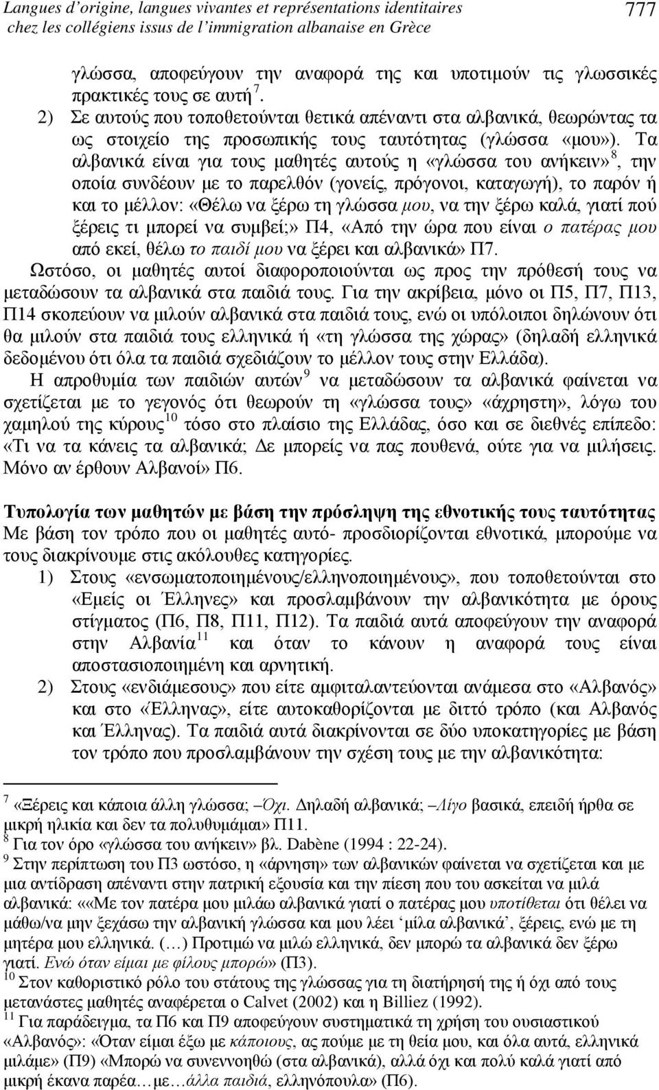 Τα 8 αλβανικά είναι για τους μαθητές αυτούς η «γλώσσα του ανήκειν», την οποία συνδέουν με το παρελθόν (γονείς, πρόγονοι, καταγωγή), το παρόν ή και το μέλλον: «Θέλω να ξέρω τη γλώσσα μου, να την ξέρω