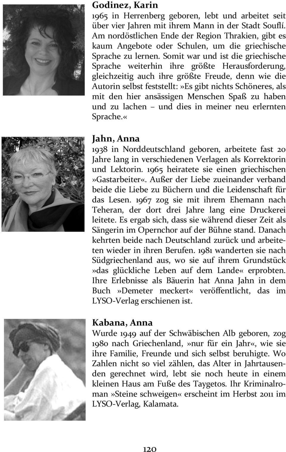 Somit war und ist die griechische Sprache weiterhin ihre größte Herausforderung, gleichzeitig auch ihre größte Freude, denn wie die Autorin selbst feststellt:»es gibt nichts Schöneres, als mit den