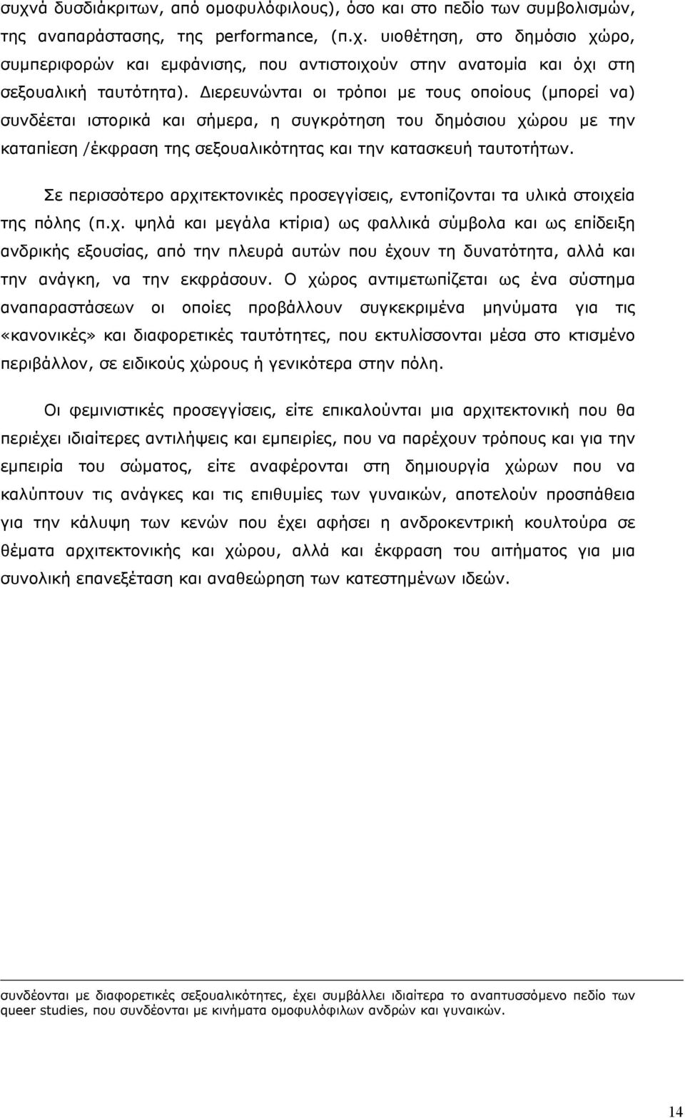 Σε περισσότερο αρχιτεκτονικές προσεγγίσεις, εντοπίζονται τα υλικά στοιχεία της πόλης (π.χ. ψηλά και µεγάλα κτίρια) ως φαλλικά σύµβολα και ως επίδειξη ανδρικής εξουσίας, από την πλευρά αυτών που έχουν τη δυνατότητα, αλλά και την ανάγκη, να την εκφράσουν.