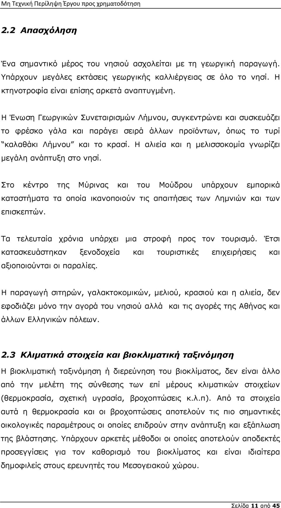 Η αλιεία και η μελισσοκομία γνωρίζει μεγάλη ανάπτυξη στο νησί. Στο κέντρο της Μύρινας και του Μούδρου υπάρχουν εμπορικά καταστήματα τα οποία ικανοποιούν τις απαιτήσεις των Λημνιών και των επισκεπτών.